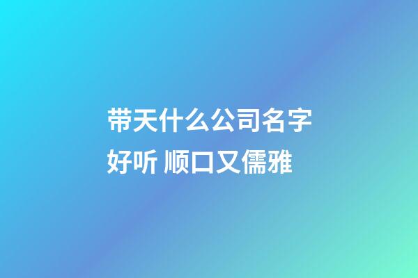 带天什么公司名字好听 顺口又儒雅-第1张-公司起名-玄机派